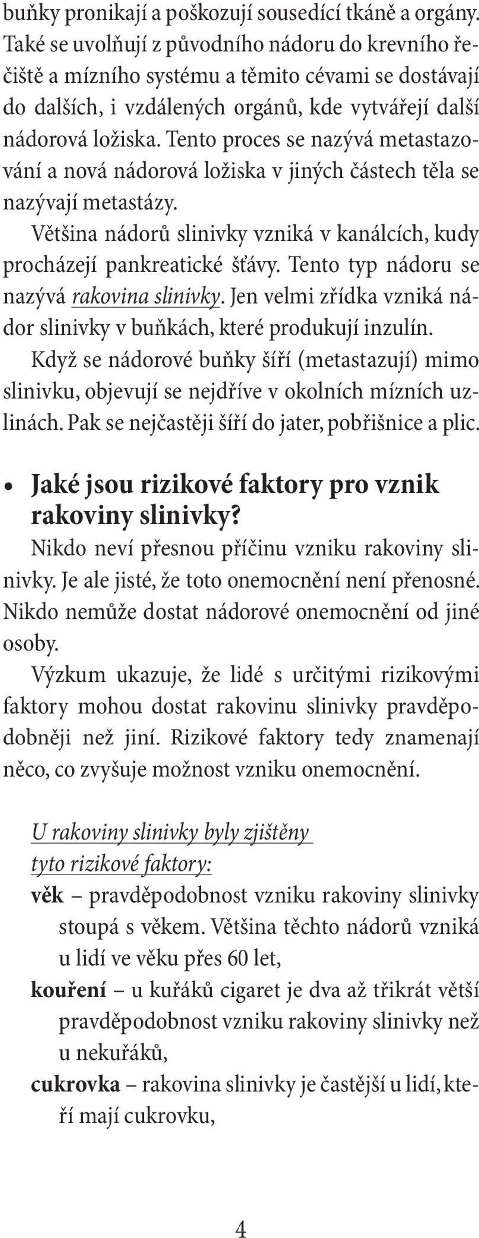 Tento proces se nazývá metastazování a nová nádorová ložiska v jiných částech těla se nazývají metastázy. Většina nádorů slinivky vzniká v kanálcích, kudy procházejí pankreatické šťávy.