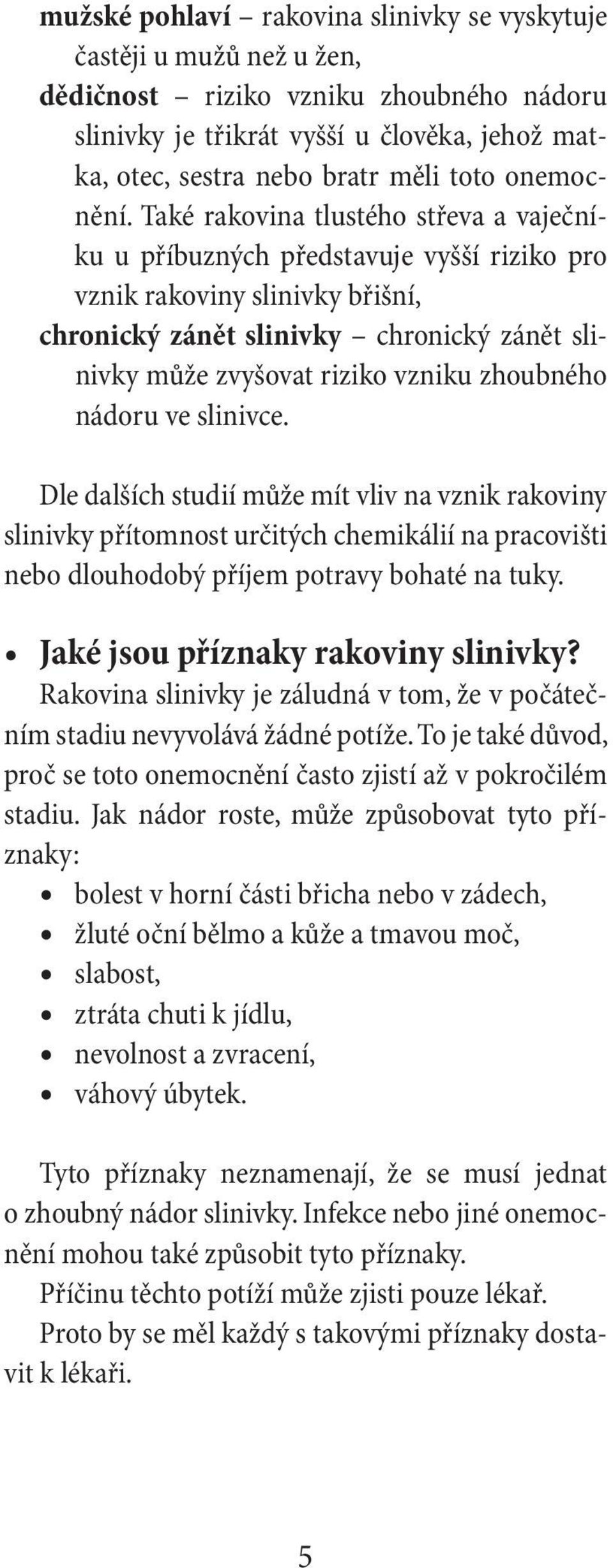 Také rakovina tlustého střeva a vaječníku u příbuzných představuje vyšší riziko pro vznik rakoviny slinivky břišní, chronický zánět slinivky chronický zánět slinivky může zvyšovat riziko vzniku