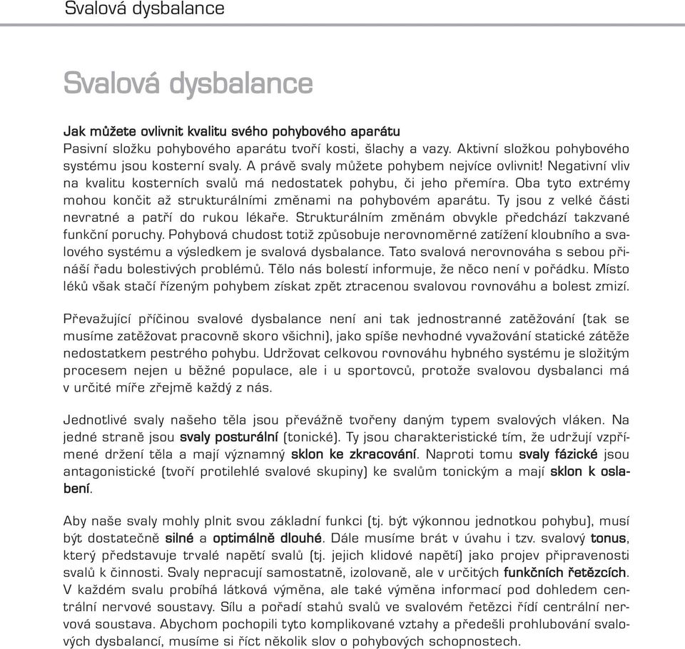 Oba tyto extrémy mohou končit až strukturálními změnami na pohybovém aparátu. Ty jsou z velké části nevratné a patří do rukou lékaře. Strukturálním změnám obvykle předchází takzvané funkční poruchy.