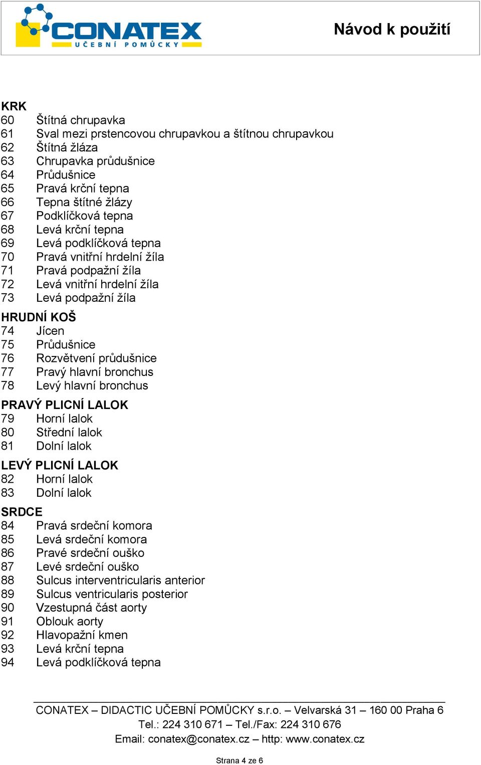 průdušnice 77 Pravý hlavní bronchus 78 Levý hlavní bronchus PRAVÝ PLICNÍ LALOK 79 Horní lalok 80 Střední lalok 81 Dolní lalok LEVÝ PLICNÍ LALOK 82 Horní lalok 83 Dolní lalok SRDCE 84 Pravá srdeční