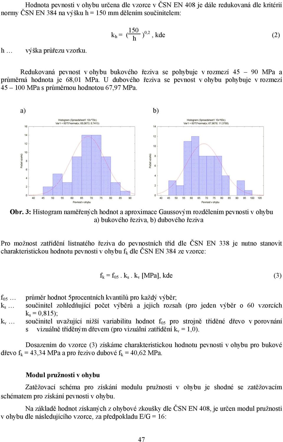 U dubového řeziva se pevnost pohybuje v rozmezí 45 100 MPa s průměrnou hodnotou 67,97 MPa. a) b) Obr.