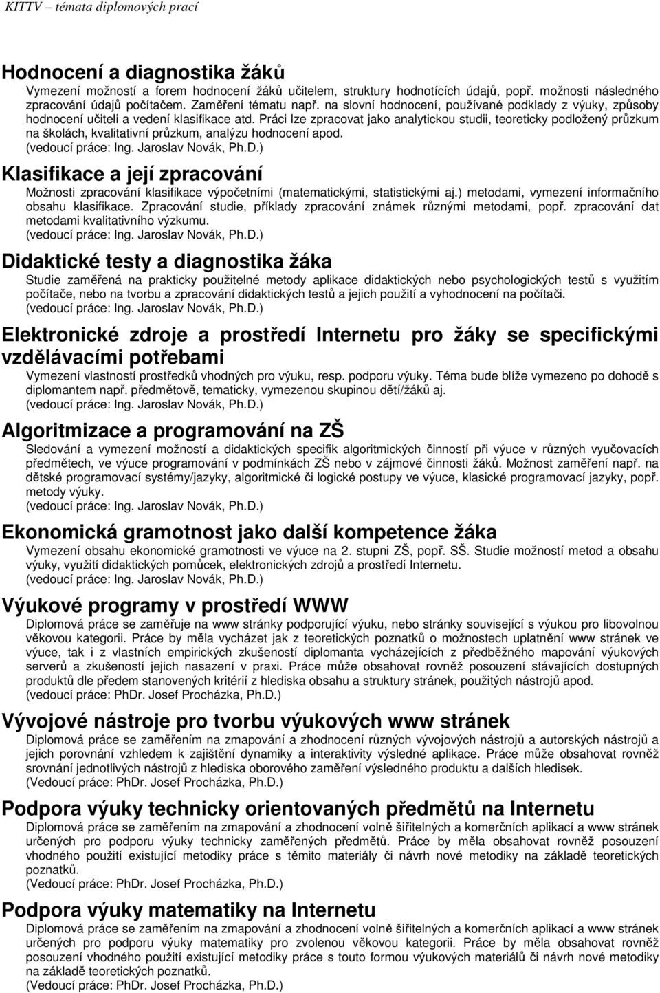 Práci lze zpracovat jako analytickou studii, teoreticky podložený průzkum na školách, kvalitativní průzkum, analýzu hodnocení apod.