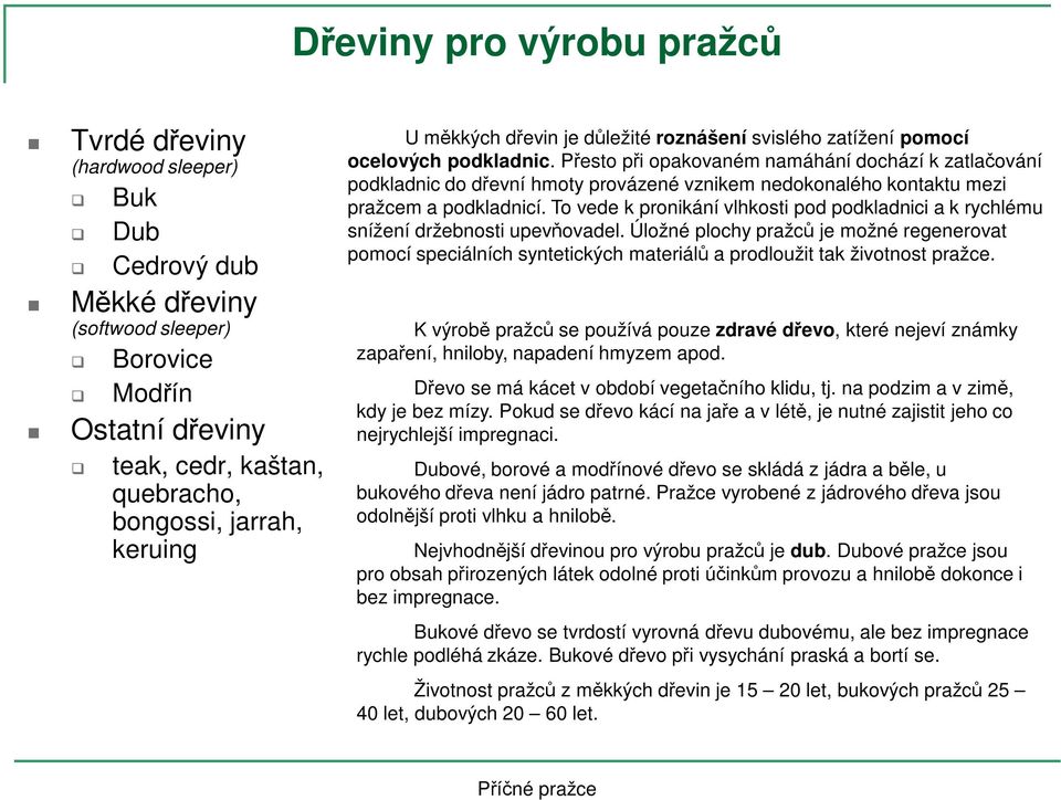 Přesto při opakovaném namáhání dochází k zatlačování podkladnic do dřevní hmoty provázené vznikem nedokonalého kontaktu mezi pražcem a podkladnicí.