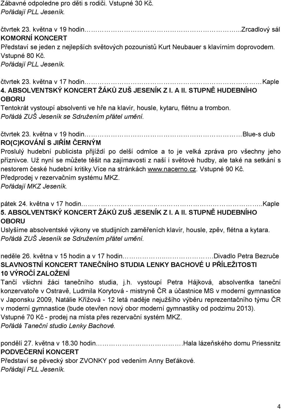ABSOLVENTSKÝ KONCERT ŽÁKŮ ZUŠ JESENÍK Z I. A II. STUPNĚ HUDEBNÍHO Tentokrát vystoupí absolventi ve hře na klavír, housle, kytaru, flétnu a trombon. čtvrtek 23.