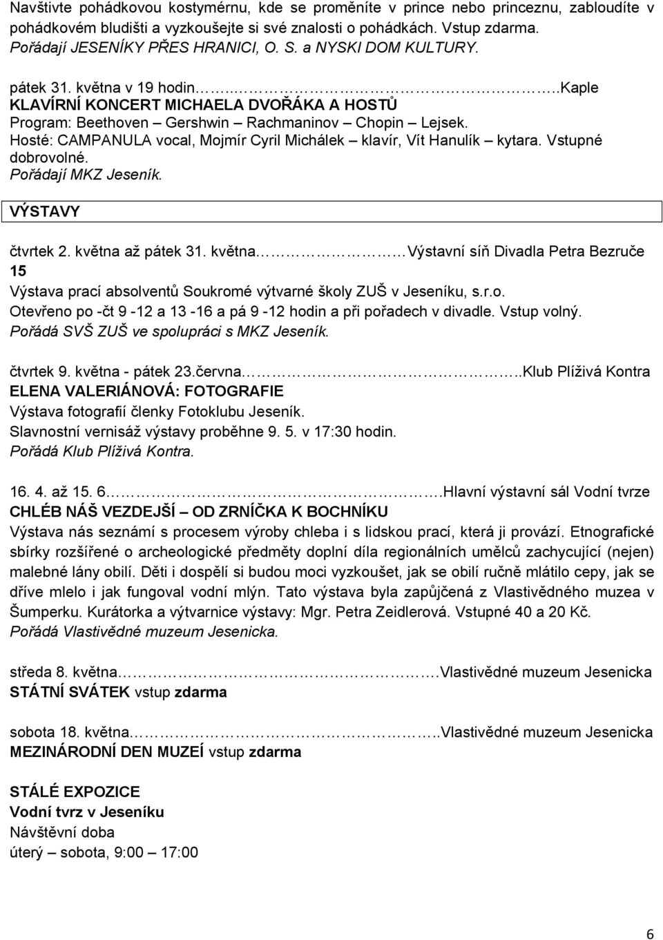 Hosté: CAMPANULA vocal, Mojmír Cyril Michálek klavír, Vít Hanulík kytara. Vstupné dobrovolné. Pořádají MKZ Jeseník. VÝSTAVY čtvrtek 2. května až pátek 31.