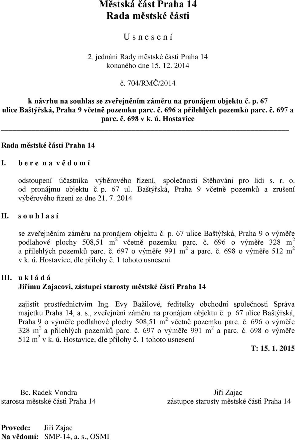 Hostavice Rada městské části Praha 14 I. b e r e n a v ě d o m í odstoupení účastníka výběrového řízení, společnosti Stěhování pro lidi s. r. o. od pronájmu objektu č. p. 67 ul.