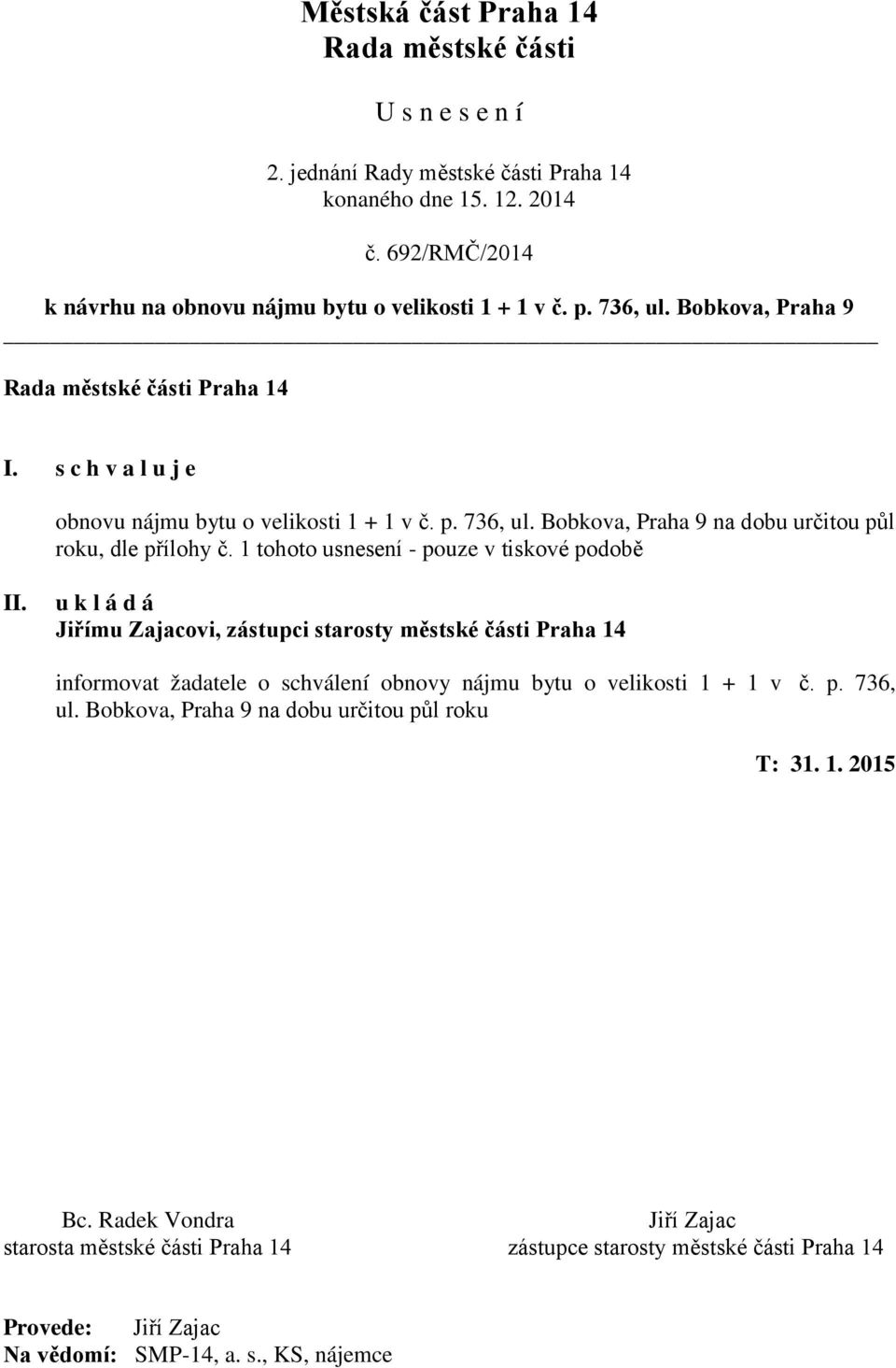 1 tohoto usnesení - pouze v tiskové podobě II. u k l á d á Jiřímu Zajacovi, zástupci starosty městské části Praha 14 informovat žadatele o schválení obnovy nájmu bytu o velikosti 1 + 1 v č. p. 736, ul.