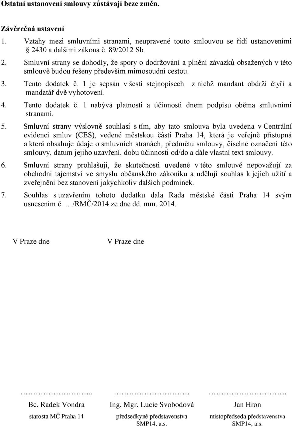 1 je sepsán v šesti stejnopisech z nichž mandant obdrží čtyři a mandatář dvě vyhotovení. 4. Tento dodatek č. 1 nabývá platnosti a účinnosti dnem podpisu oběma smluvními stranami. 5.