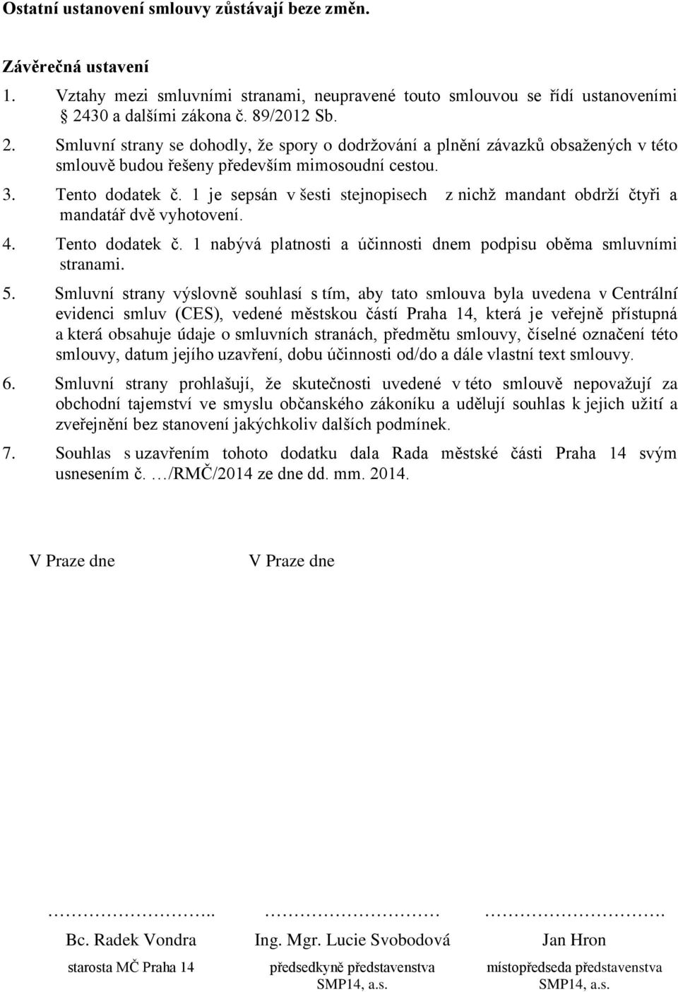 1 je sepsán v šesti stejnopisech z nichž mandant obdrží čtyři a mandatář dvě vyhotovení. 4. Tento dodatek č. 1 nabývá platnosti a účinnosti dnem podpisu oběma smluvními stranami. 5.