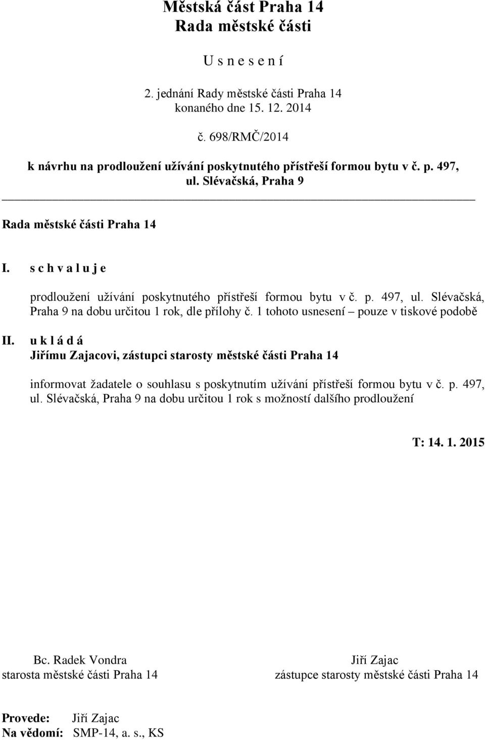 s c h v a l u j e prodloužení užívání poskytnutého přístřeší formou bytu v č. p. 497, ul. Slévačská, Praha 9 na dobu určitou 1 rok, dle přílohy č. 1 tohoto usnesení pouze v tiskové podobě II.