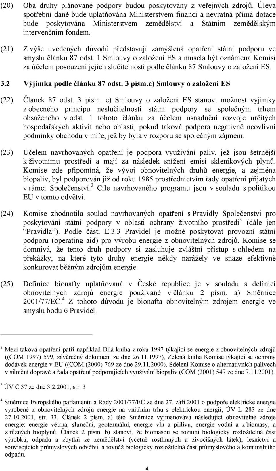 (21) Z výše uvedených důvodů představují zamýšlená opatření státní podporu ve smyslu článku 87 odst.