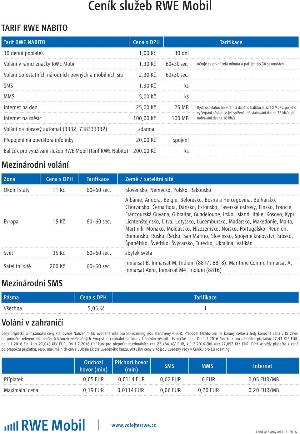 SMS 1,30 Kč ks MMS 5,00 Kč ks Internet na den 25,00 Kč 25 MB Rychlost stahování v rámci daného balíčku je až 10 Mb/s, po jeho vyčerpání následuje její snížení - při stahování dat na 32 kb/s, při