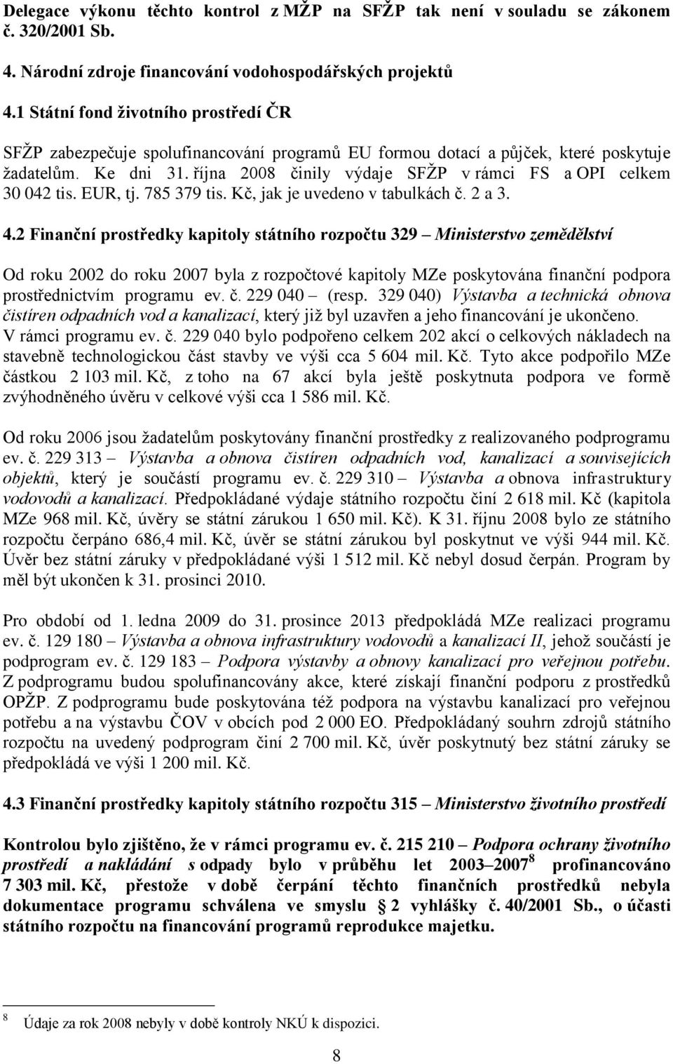 října 2008 činily výdaje SFŢP v rámci FS a OPI celkem 30 042 tis. EUR, tj. 785 379 tis. Kč, jak je uvedeno v tabulkách č. 2 a 3. 4.