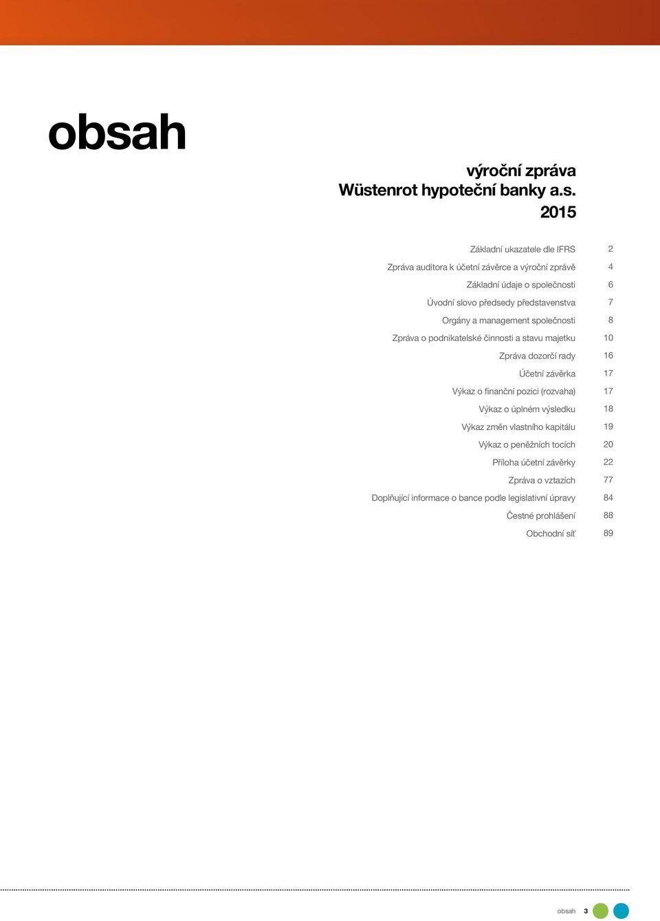 Účetní závěrka Výkaz o finanční pozici (rozvaha) Výkaz o úplném výsledku Výkaz změn vlastního kapitálu Výkaz o peněžních tocích Příloha účetní závěrky