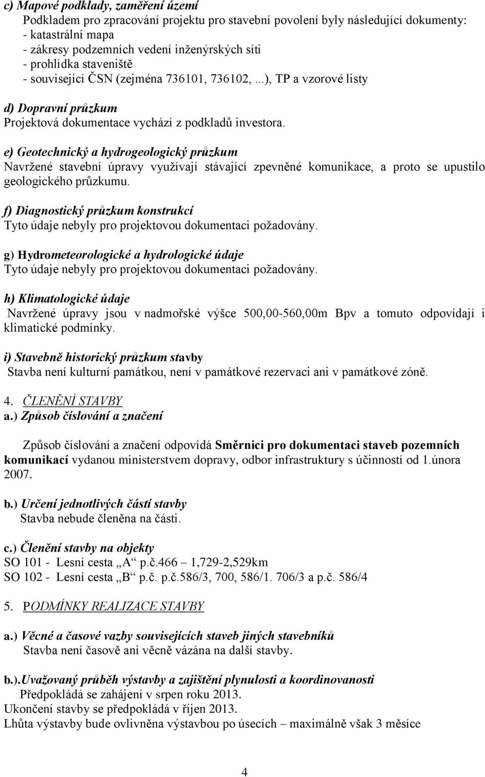 e) Geotechnický a hydrogeologický průzkum Navržené stavební úpravy využívají stávající zpevněné komunikace, a proto se upustilo geologického průzkumu.