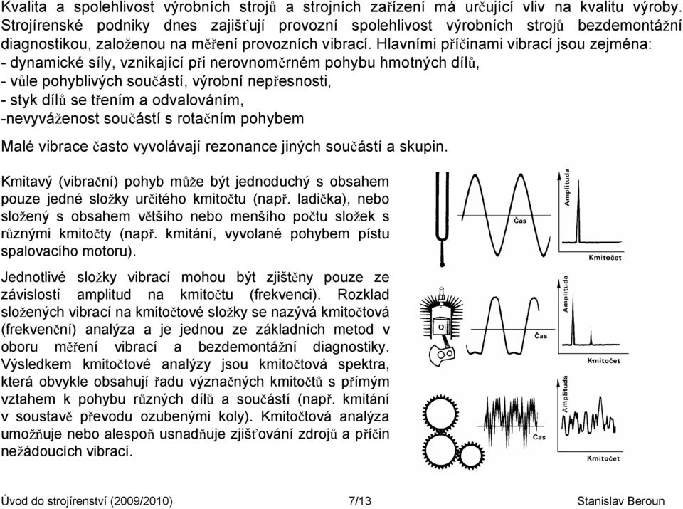 Hlavními příčinami vibrací jsou zejména: - dynamické síly, vznikající při nerovnoměrném pohybu hmotných dílů, - vůle pohyblivých součástí, výrobní nepřesnosti, - styk dílů se třením a odvalováním,