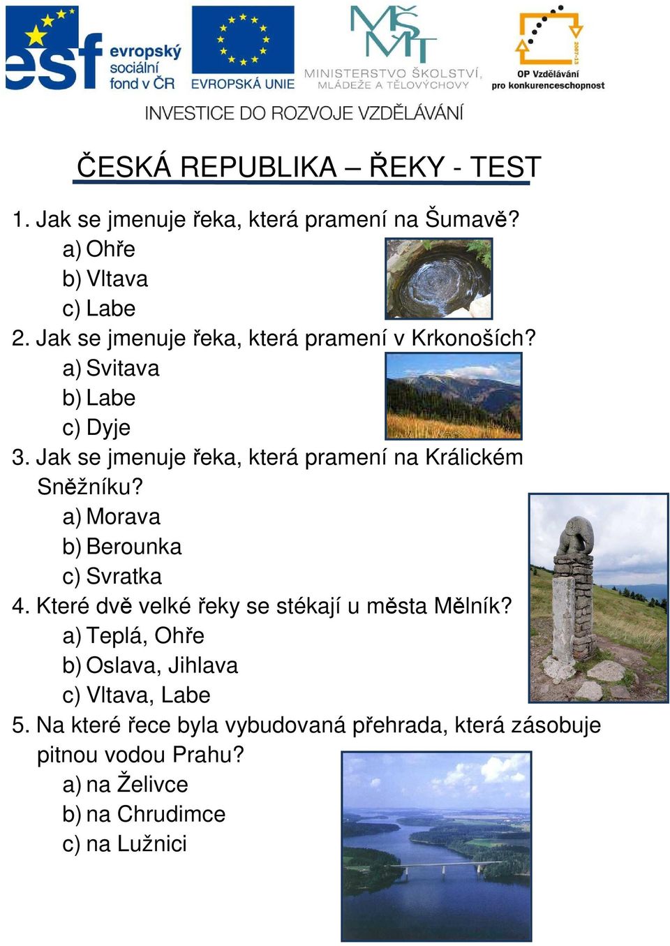 Jak se jmenuje řeka, která pramení na Králickém Sněžníku? a) Morava b) Berounka c) Svratka 4.