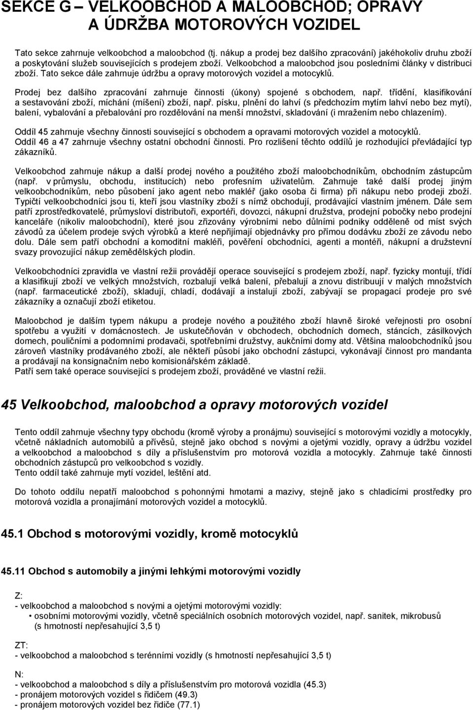 Tato sekce dále zahrnuje údržbu a opravy motorových vozidel a motocyklů. Prodej bez dalšího zpracování zahrnuje činnosti (úkony) spojené s obchodem, např.