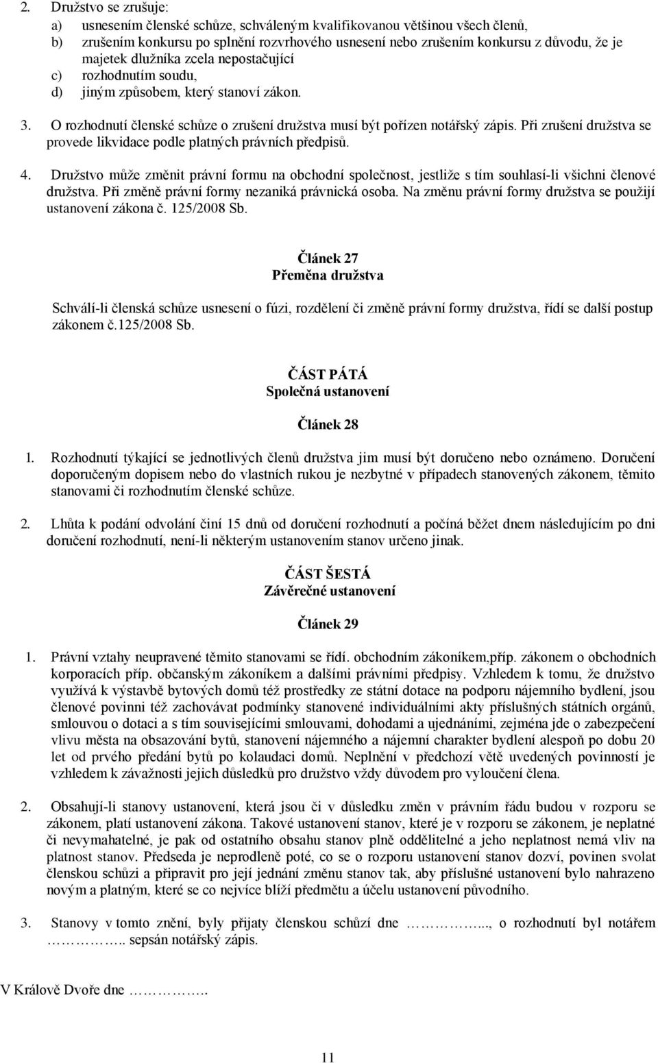 Při zrušení družstva se provede likvidace podle platných právních předpisů. 4. Družstvo může změnit právní formu na obchodní společnost, jestliže s tím souhlasí-li všichni členové družstva.