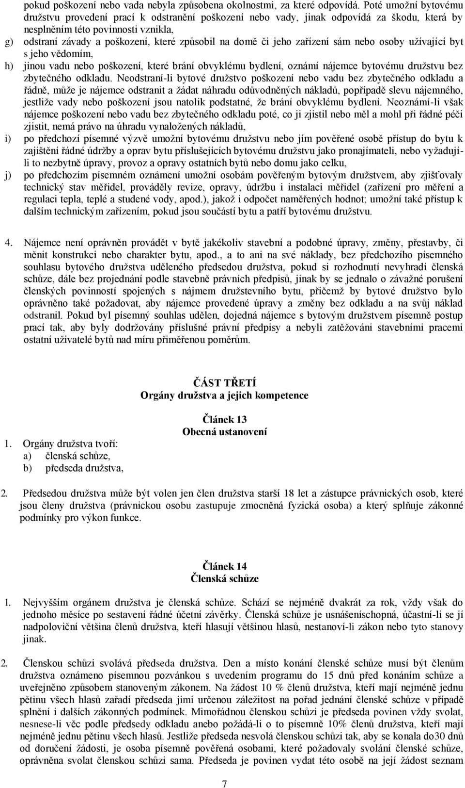 domě či jeho zařízení sám nebo osoby užívající byt s jeho vědomím, h) jinou vadu nebo poškození, které brání obvyklému bydlení, oznámí nájemce bytovému družstvu bez zbytečného odkladu.