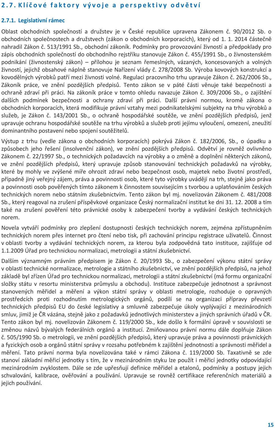 Podmínky pro provozování živností a předpoklady pro zápis obchodních společností do obchodního rejstříku stanovuje Zákon č. 455/1991 Sb.