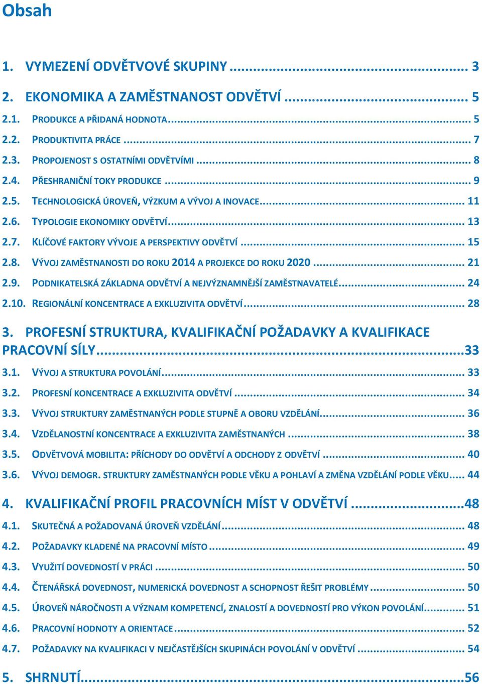 VÝVOJ ZAMĚSTNANOSTI DO ROKU 2014 A PROJEKCE DO ROKU 2020... 21 2.9. PODNIKATELSKÁ ZÁKLADNA ODVĚTVÍ A NEJVÝZNAMNĚJŠÍ ZAMĚSTNAVATELÉ... 24 2.10. REGIONÁLNÍ KONCENTRACE A EXKLUZIVITA ODVĚTVÍ... 28 3.