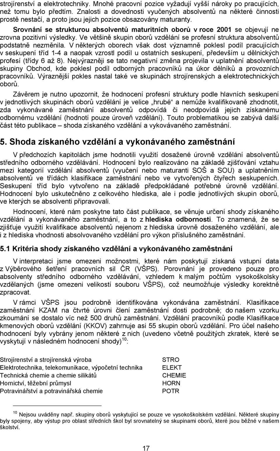 Srovnání se strukturou absolventů maturitních oborů v roce 2001 se objevují ne zrovna pozitivní výsledky. Ve většině skupin oborů vzdělání se profesní struktura absolventů podstatně nezměnila.