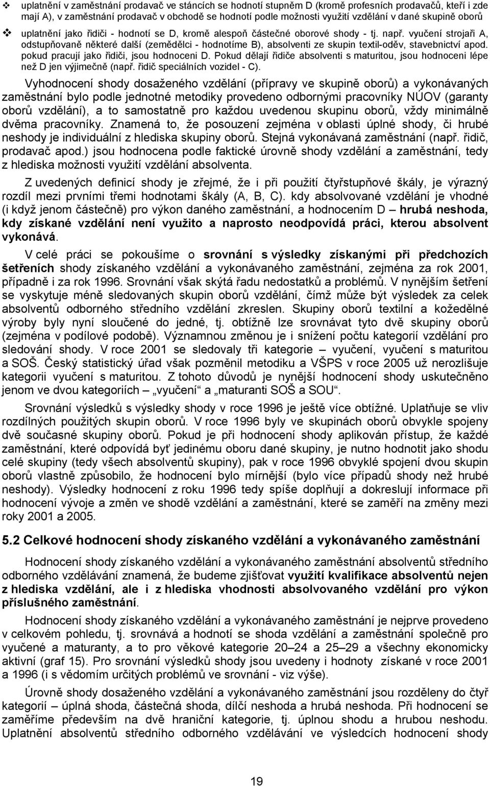 vyučení strojaři A, odstupňovaně některé další (zemědělci - hodnotíme B), absolventi ze skupin textil-oděv, stavebnictví apod. pokud pracují jako řidiči, jsou hodnoceni D.