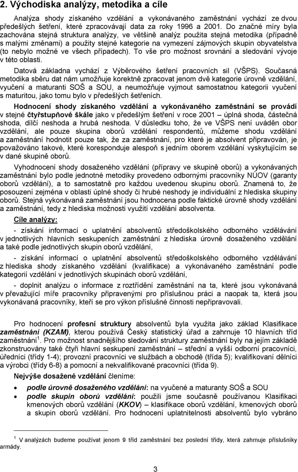 nebylo možné ve všech případech). To vše pro možnost srovnání a sledování vývoje v této oblasti. Datová základna vychází z Výběrového šetření pracovních sil (VŠPS).