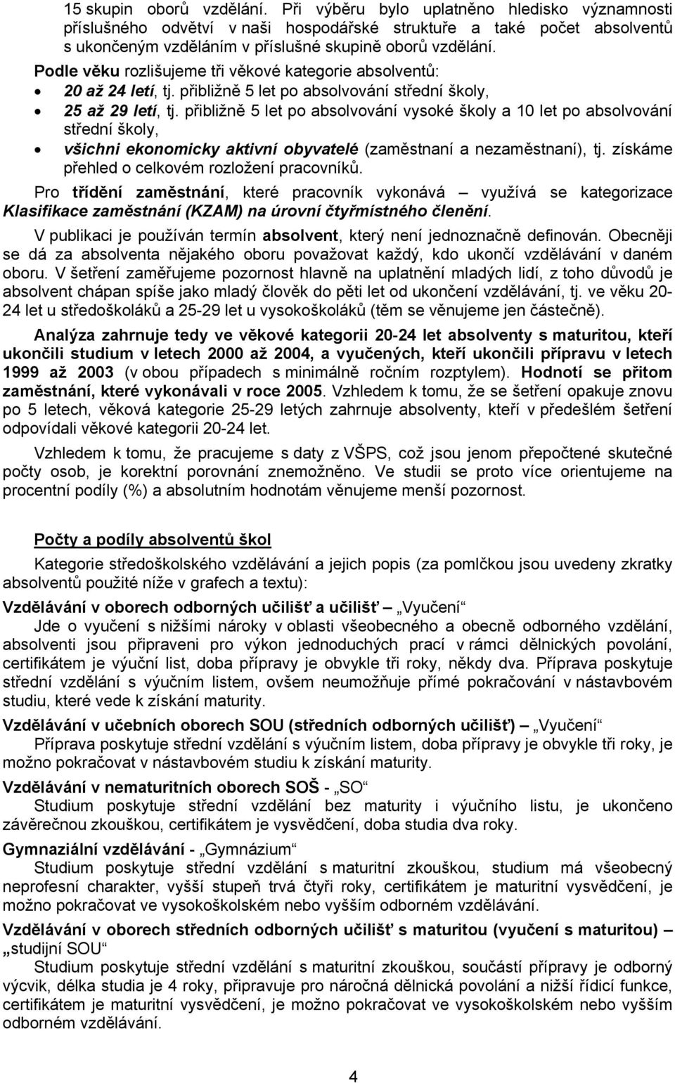 Podle věku rozlišujeme tři věkové kategorie absolventů: 20 až 24 letí, tj. přibližně 5 let po absolvování střední školy, 25 až 29 letí, tj.