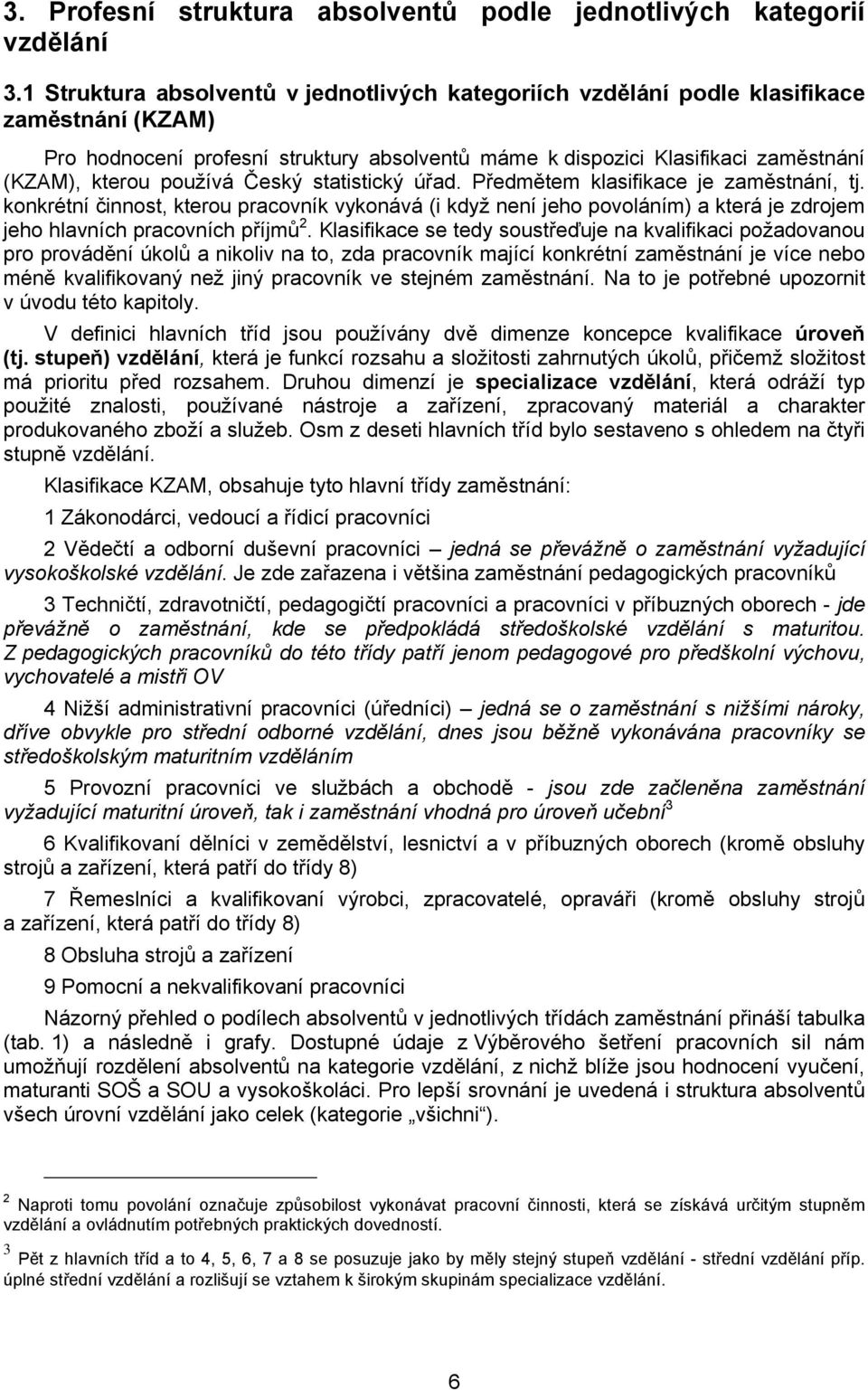 používá Český statistický úřad. Předmětem klasifikace je zaměstnání, tj. konkrétní činnost, kterou pracovník vykonává (i když není jeho povoláním) a která je zdrojem jeho hlavních pracovních příjmů 2.