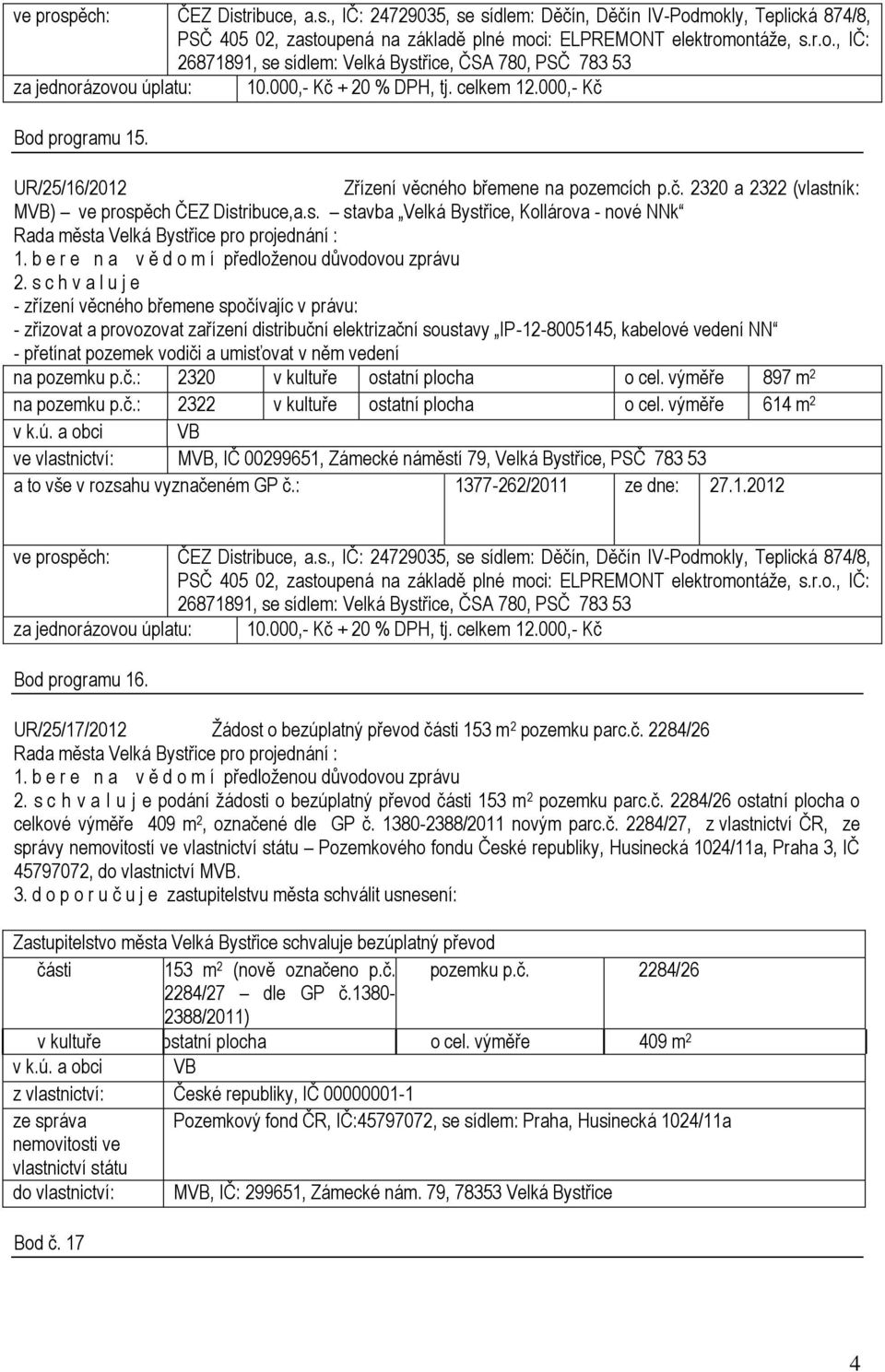 s c h v a l u j e - zřízení věcného břemene spočívajíc v právu: - zřizovat a provozovat zařízení distribuční elektrizační soustavy IP-12-8005145, kabelové vedení NN - přetínat pozemek vodiči a