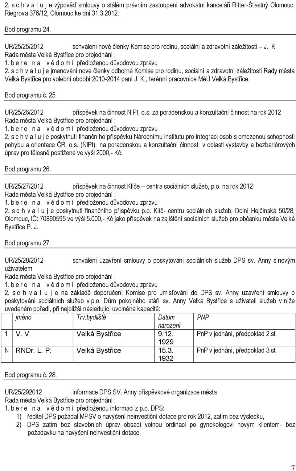 s c h v a l u j e jmenování nové členky odborné Komise pro rodinu, sociální a zdravotní záležitosti Rady města Velká Bystřice pro volební období 2010-2014 paní J. K., terénní pracovnice MěÚ Velká Bystřice.