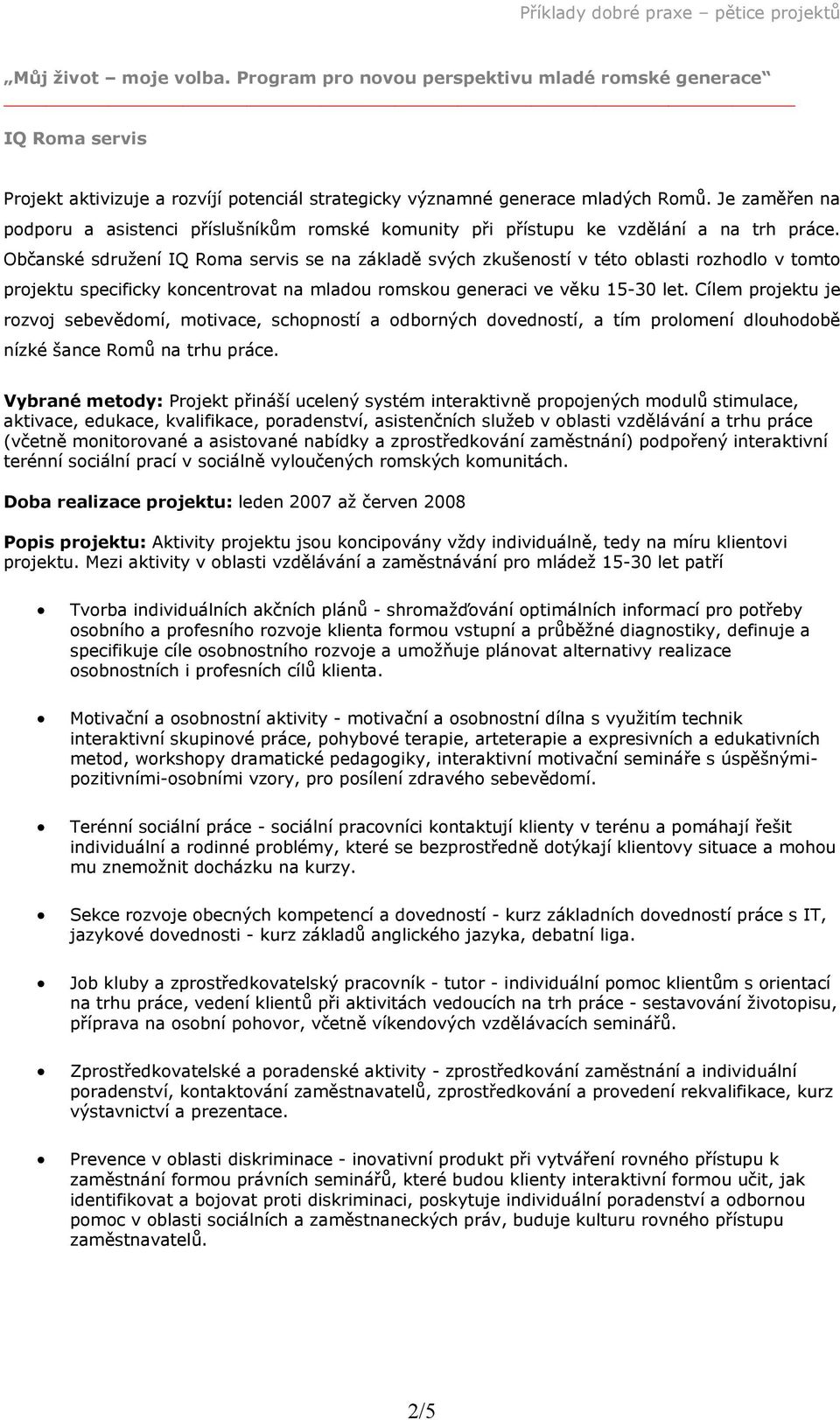 Občanské sdružení IQ Roma servis se na základě svých zkušeností v této oblasti rozhodlo v tomto projektu specificky koncentrovat na mladou romskou generaci ve věku 15-30 let.