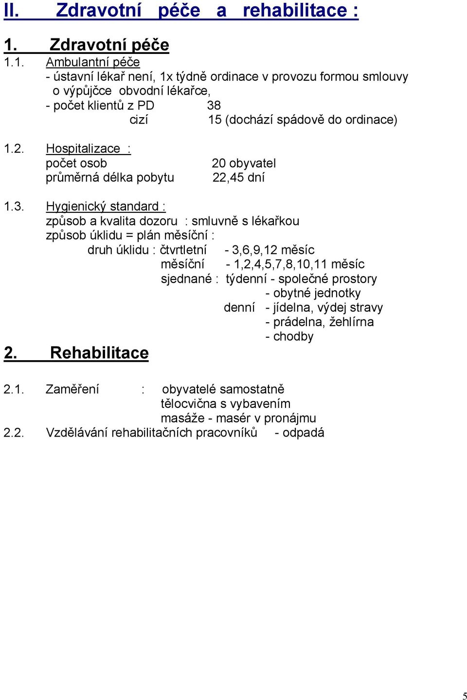 1. Ambulantní péče - ústavní lékař není, 1x týdně ordinace v provozu formou smlouvy o výpůjčce obvodní lékařce, - počet klientů z PD 38 cizí 15 (dochází spádově do ordinace) 1.2.