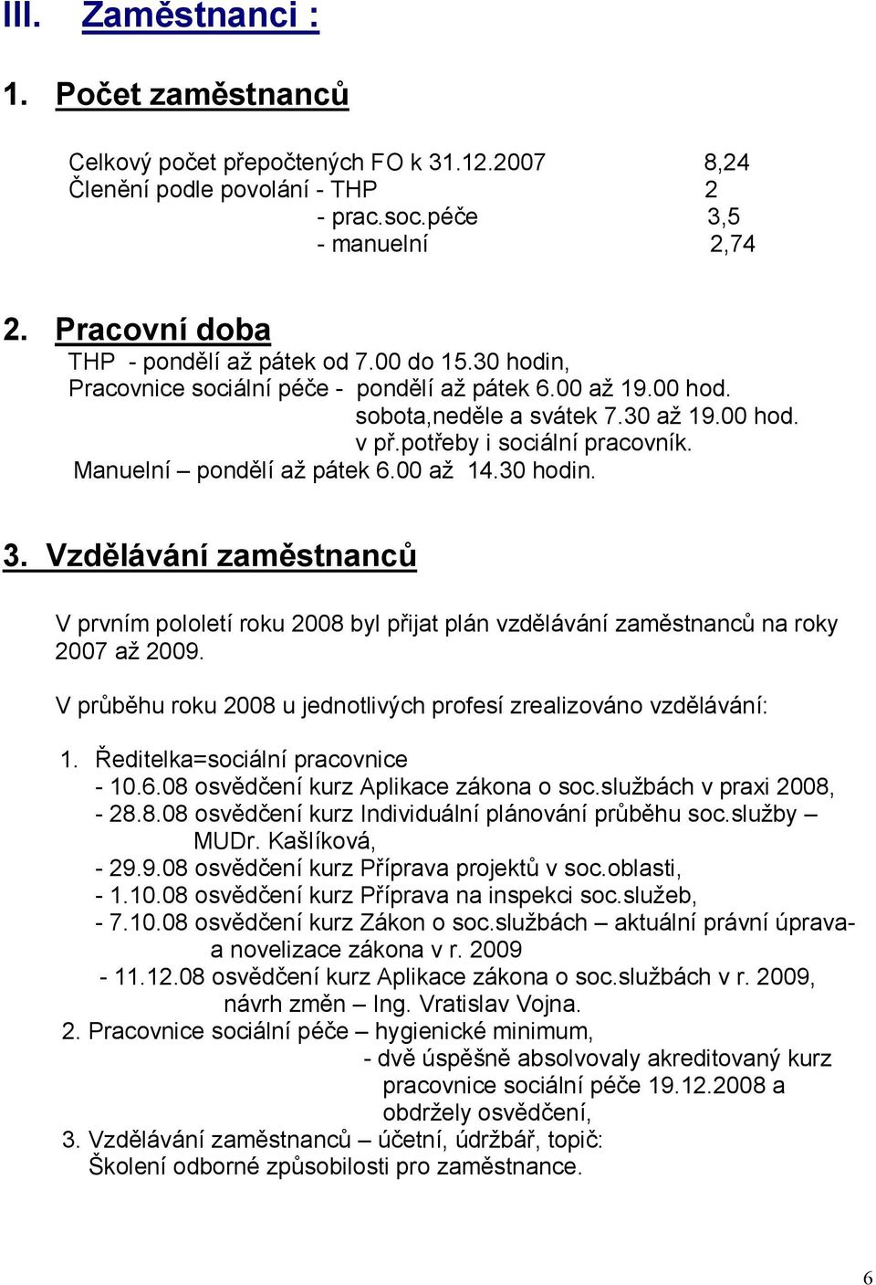 30 hodin. 3. Vzdělávání zaměstnanců V prvním pololetí roku 2008 byl přijat plán vzdělávání zaměstnanců na roky 2007 až 2009. V průběhu roku 2008 u jednotlivých profesí zrealizováno vzdělávání: 1.