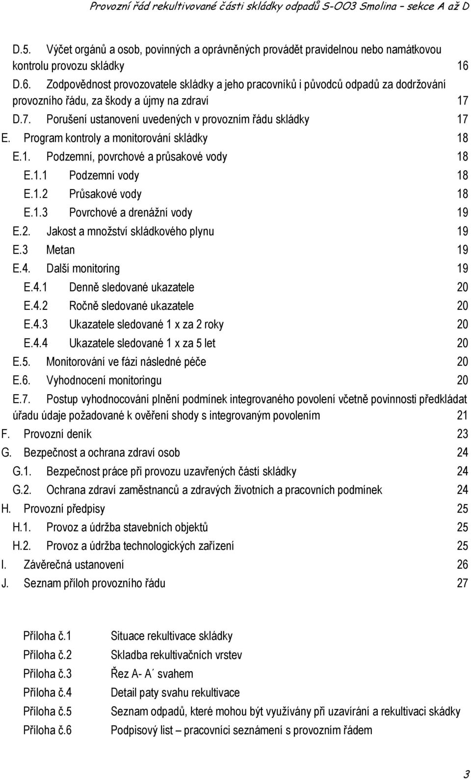 Program kontroly a monitorování skládky 18 E.1. Podzemní, povrchové a průsakové vody 18 E.1.1 Podzemní vody 18 E.1.2 Průsakové vody 18 E.1.3 Povrchové a drenážní vody 19 E.2. Jakost a množství skládkového plynu 19 E.