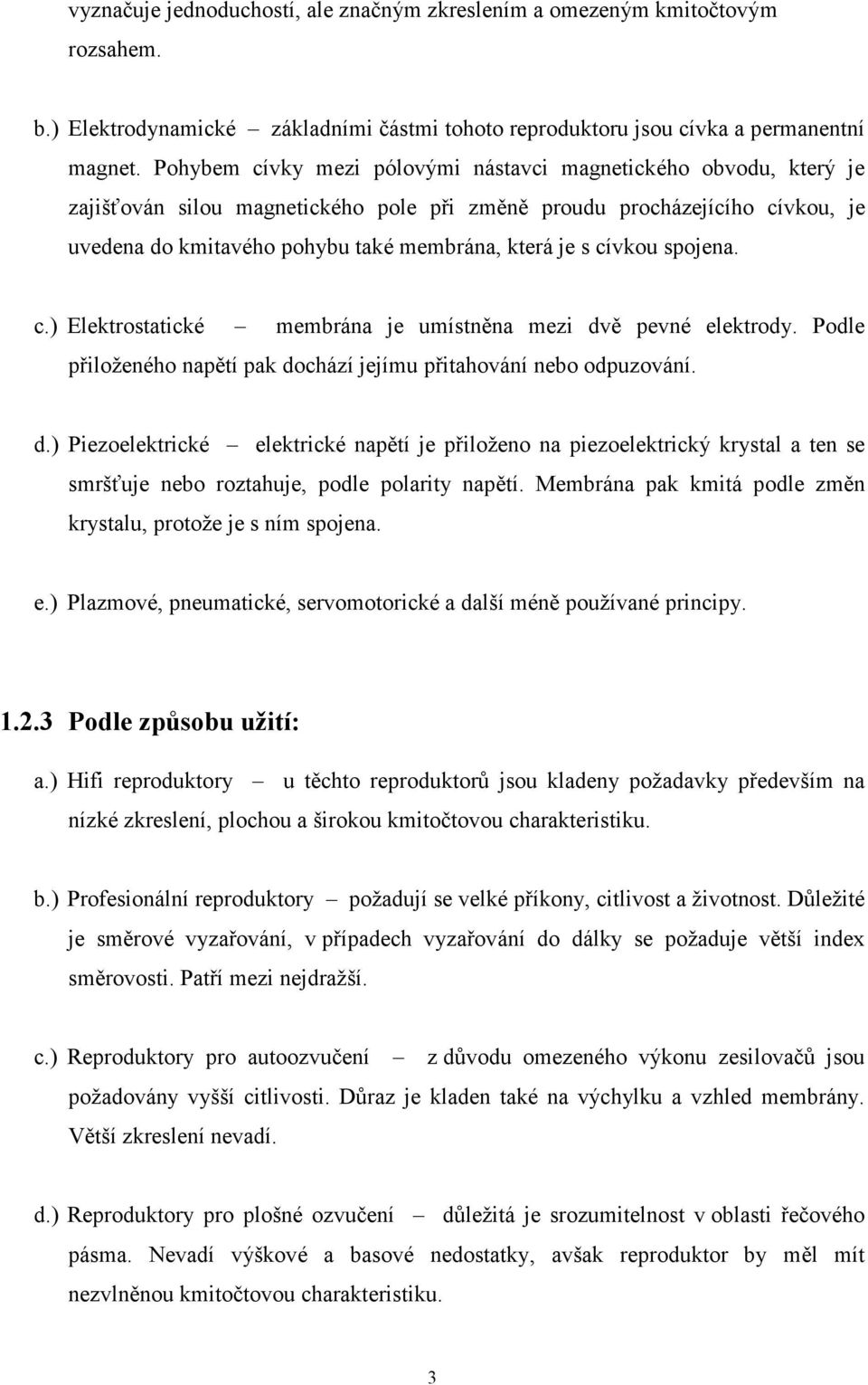 cívkou spojena. c.) Elektrostatické membrána je umístněna mezi dvě pevné elektrody. Podle přiloženého napětí pak dochází jejímu přitahování nebo odpuzování. d.) Piezoelektrické elektrické napětí je přiloženo na piezoelektrický krystal a ten se smršťuje nebo roztahuje, podle polarity napětí.