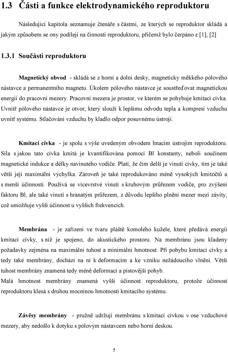 Úkolem pólového nástavce je soustřeďovat magnetickou energii do pracovní mezery. Pracovní mezera je prostor, ve kterém se pohybuje kmitací cívka.