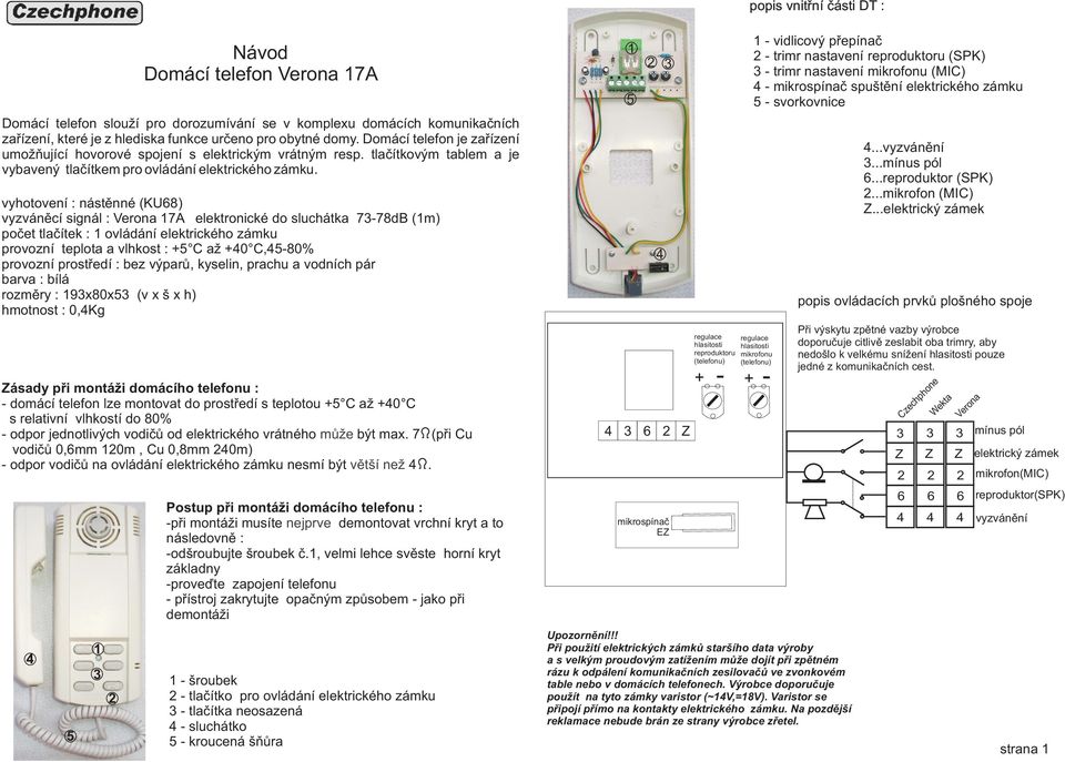 vyhotovení : nástìnné (KU) vyzvánìcí signál : Verona A elektronické do sluchátka db (m) poèet tlaèítek : ovládání elektrického zámku provozní teplota a vlhkost : C až 0 C,0% provozní prostøedí : bez