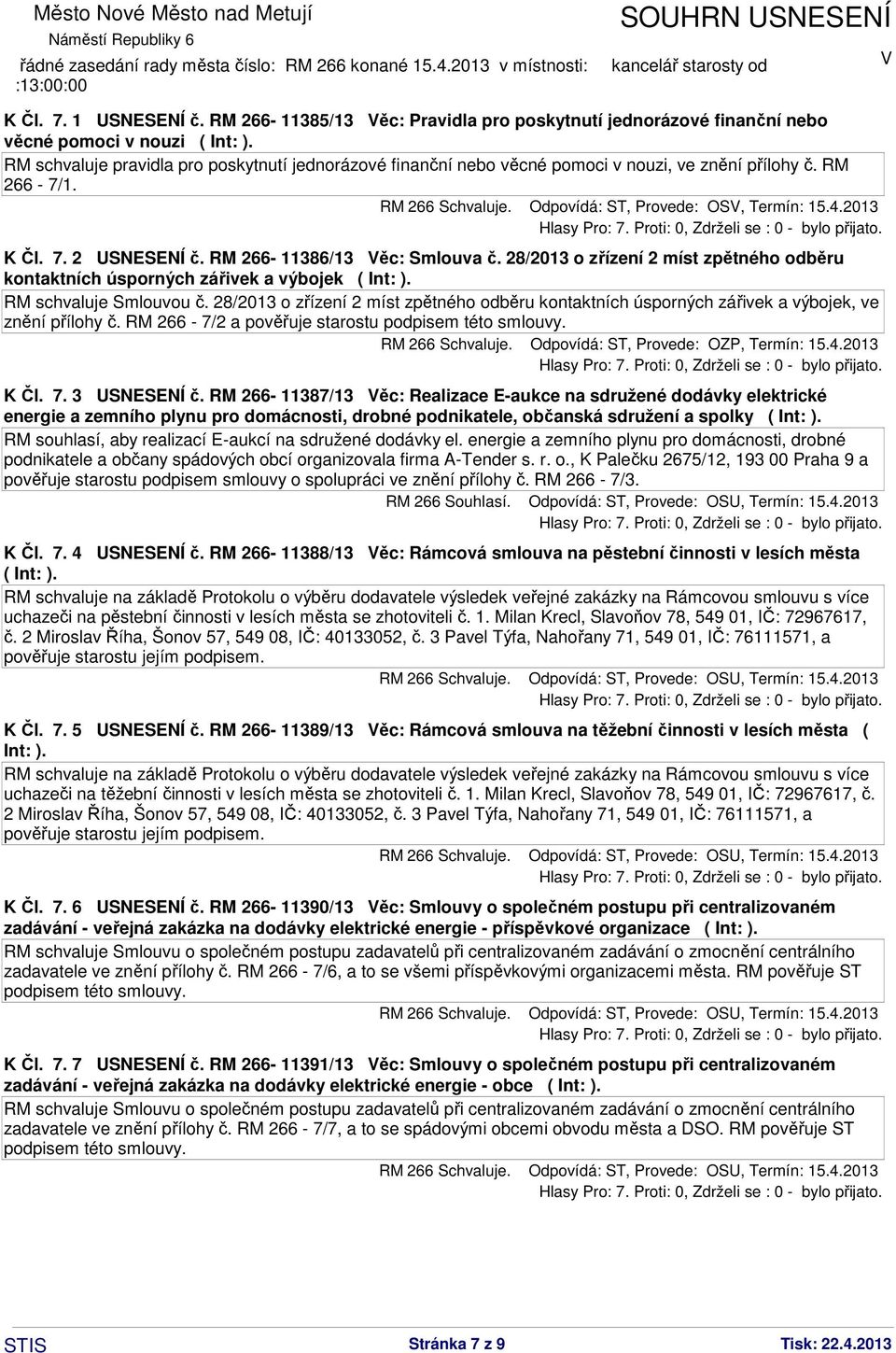 2 USNESENÍ č. RM 266-11386/13 ěc: Smlouva č. 28/2013 o zřízení 2 míst zpětného odběru kontaktních úsporných zářivek a výbojek ( Int: ). RM schvaluje Smlouvou č.