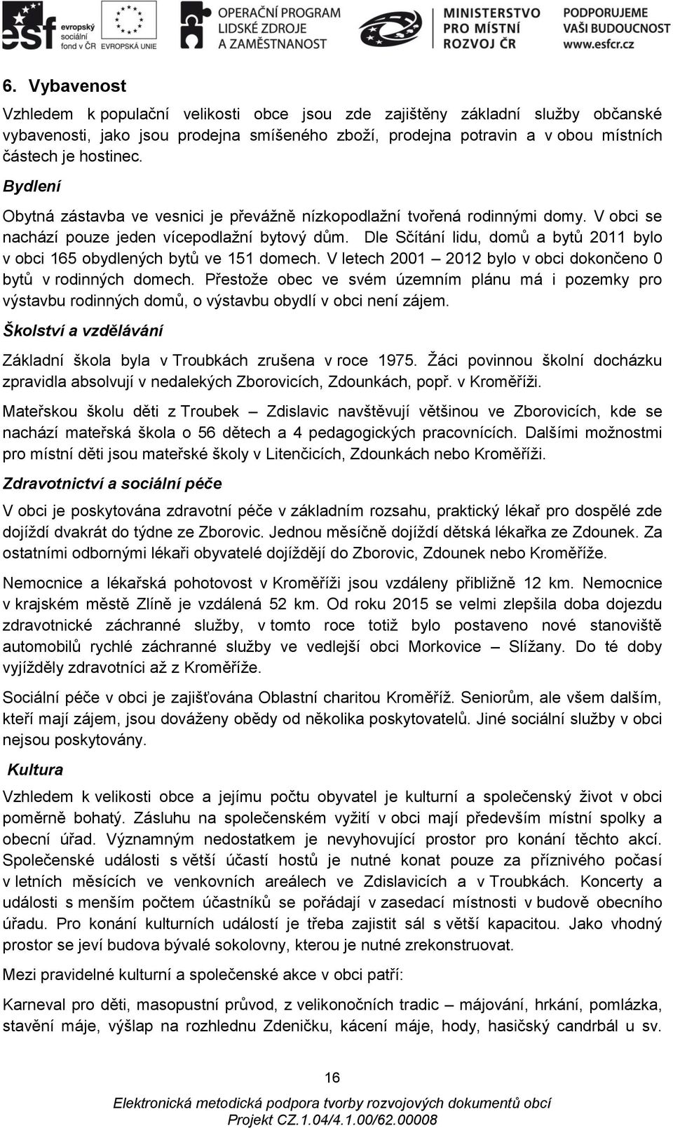 Dle Sčítání lidu, domů a bytů 2011 bylo v obci 165 obydlených bytů ve 151 domech. V letech 2001 2012 bylo v obci dokončeno 0 bytů v rodinných domech.