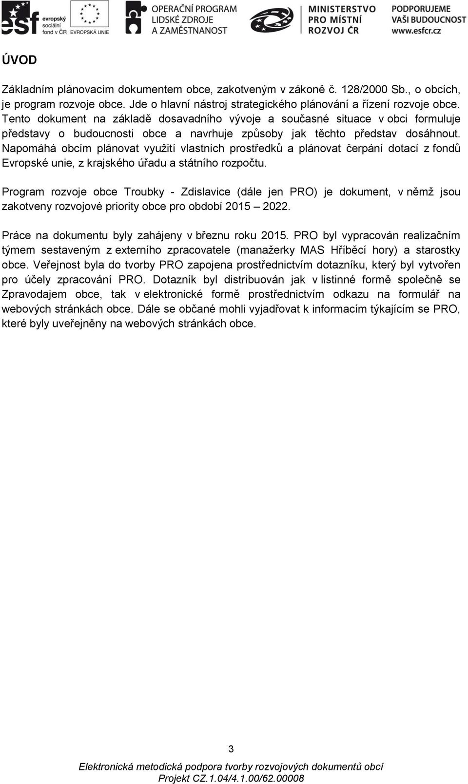Napomáhá obcím plánovat využití vlastních prostředků a plánovat čerpání dotací z fondů Evropské unie, z krajského úřadu a státního rozpočtu.