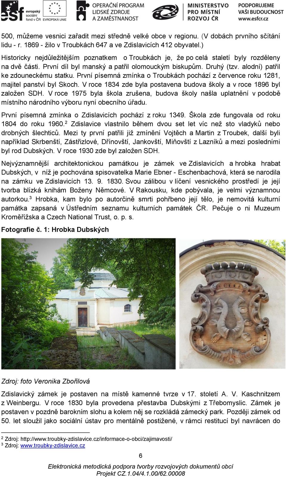 alodní) patřil ke zdouneckému statku. První písemná zmínka o Troubkách pochází z července roku 1281, majitel panství byl Skoch.