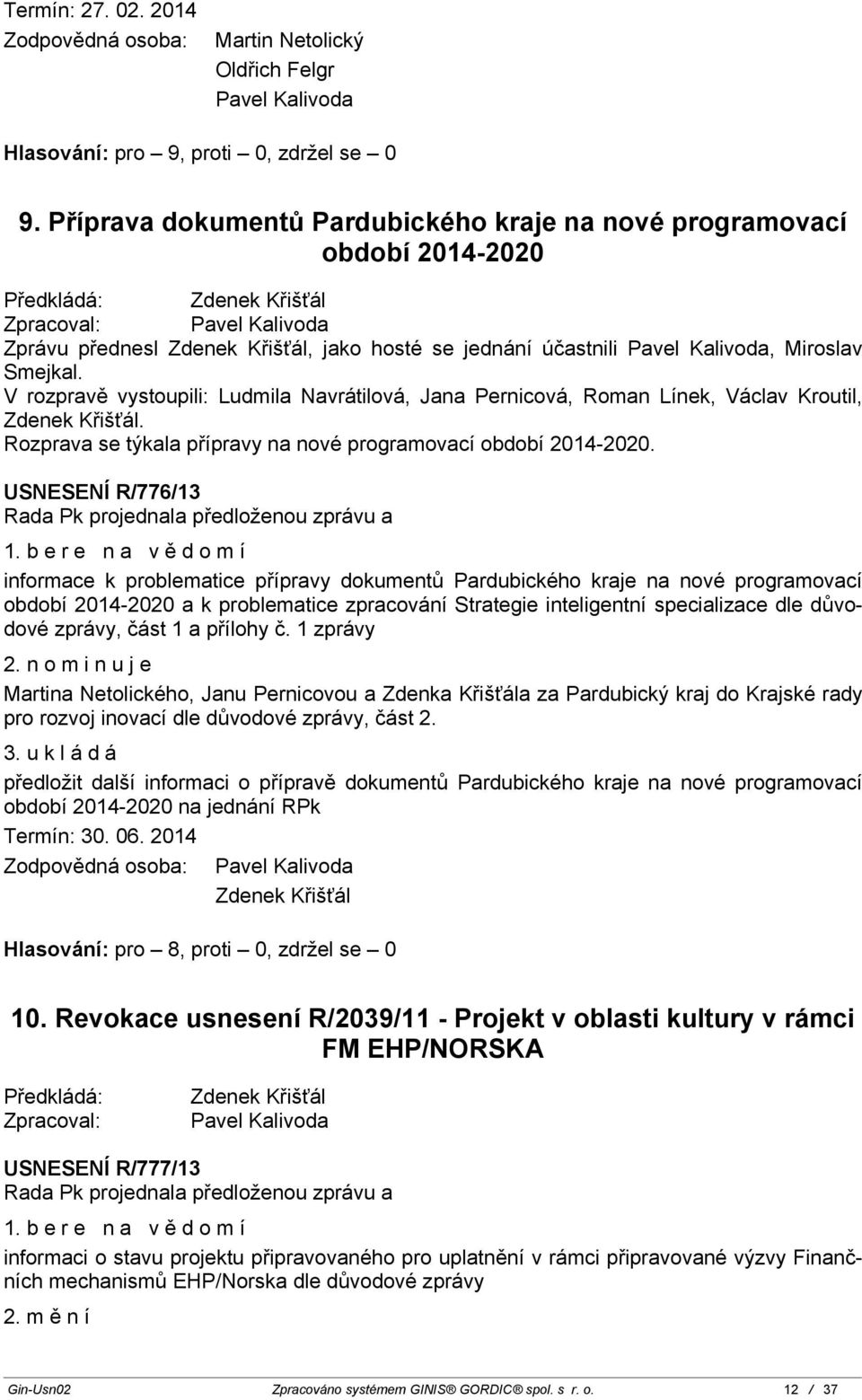 Smejkal. V rozpravě vystoupili: Ludmila Navrátilová,, Roman Línek, Václav Kroutil, Zdenek Křišťál. Rozprava se týkala přípravy na nové programovací období 2014-2020. USNESENÍ R/776/13 1.