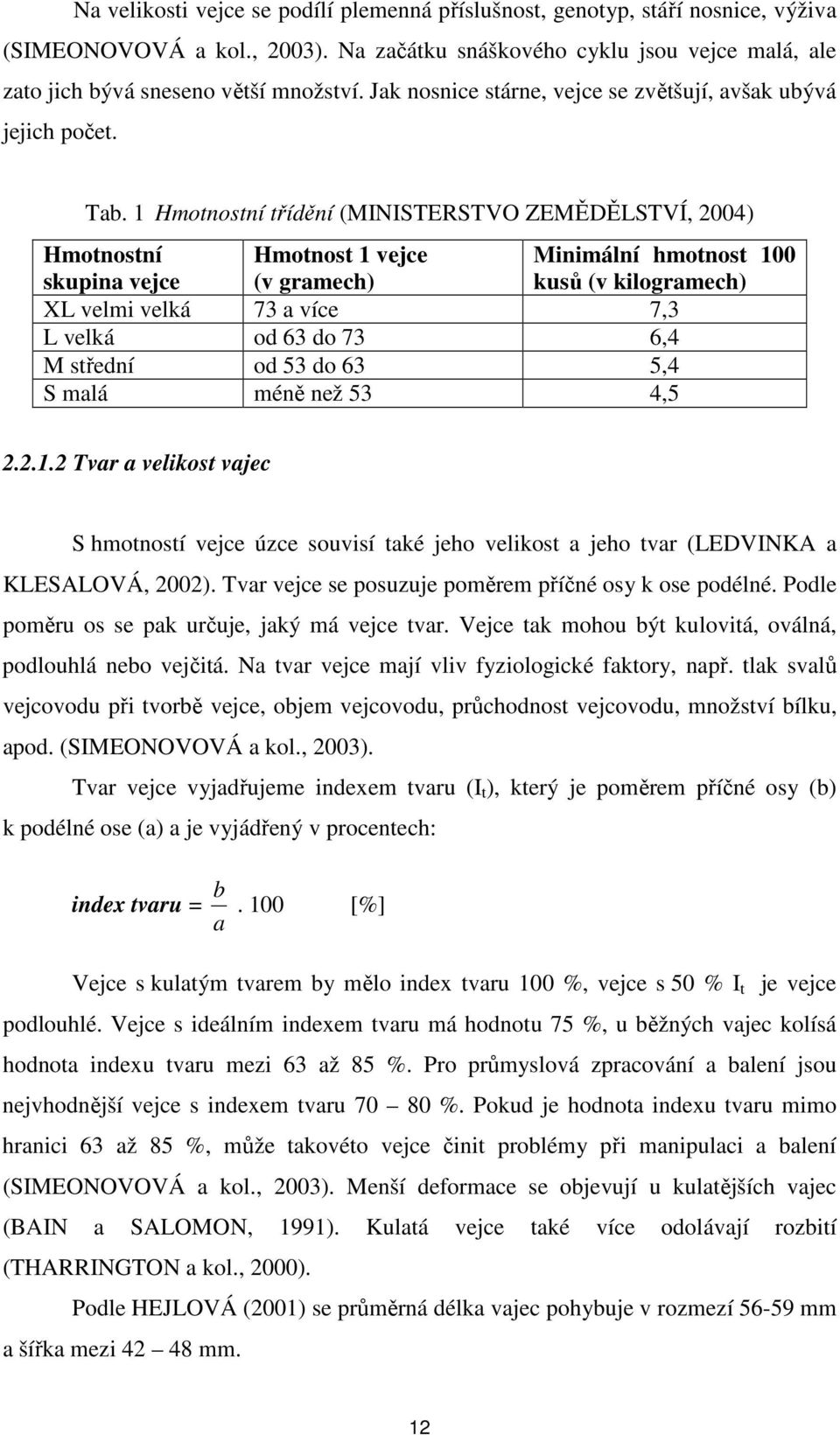 1 Hmotnostní třídění (MINISTERSTVO ZEMĚDĚLSTVÍ, 2004) Hmotnostní skupina vejce Hmotnost 1 vejce (v gramech) Minimální hmotnost 100 kusů (v kilogramech) XL velmi velká 73 a více 7,3 L velká od 63 do