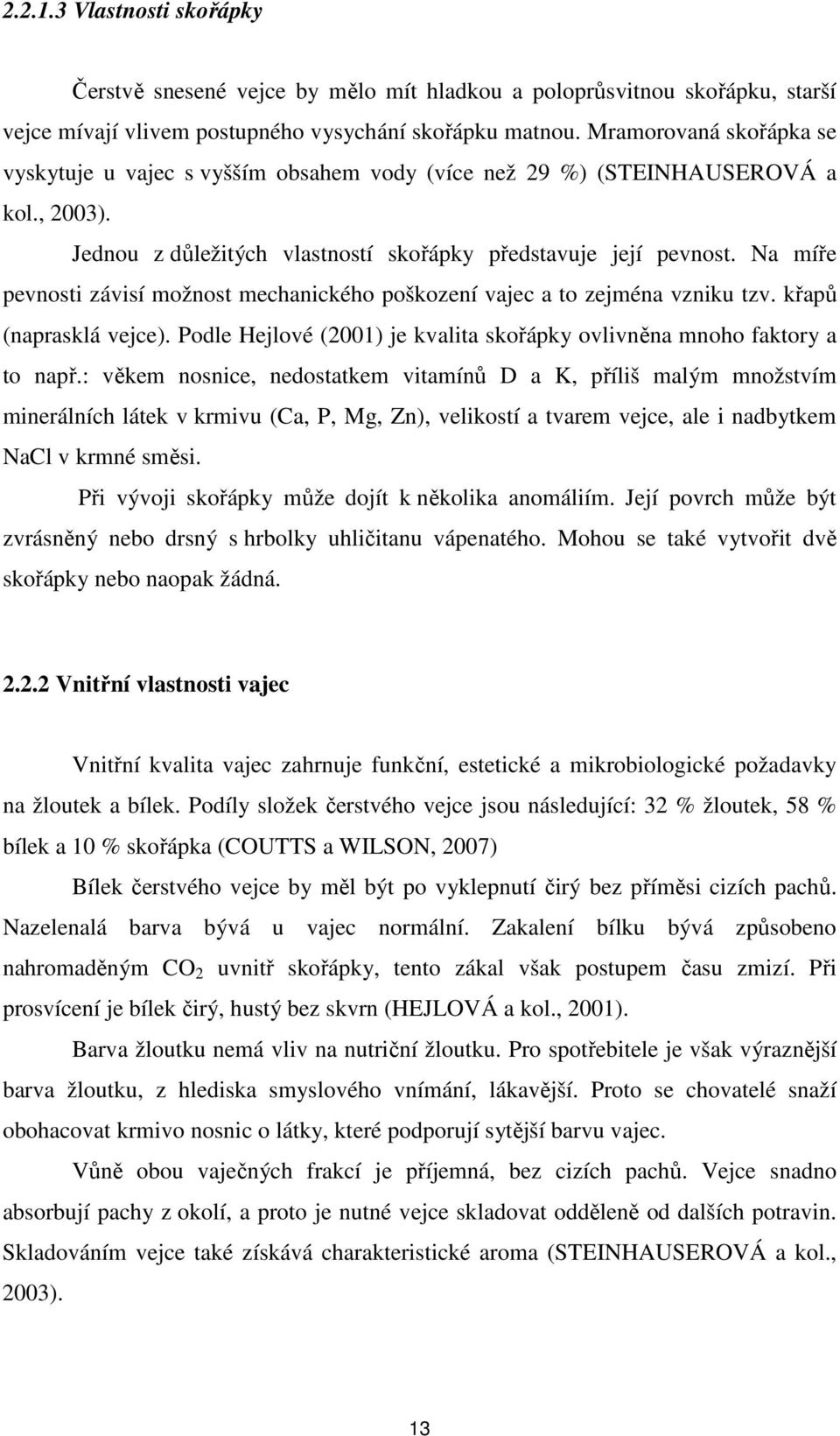 Na míře pevnosti závisí možnost mechanického poškození vajec a to zejména vzniku tzv. křapů (naprasklá vejce). Podle Hejlové (2001) je kvalita skořápky ovlivněna mnoho faktory a to např.