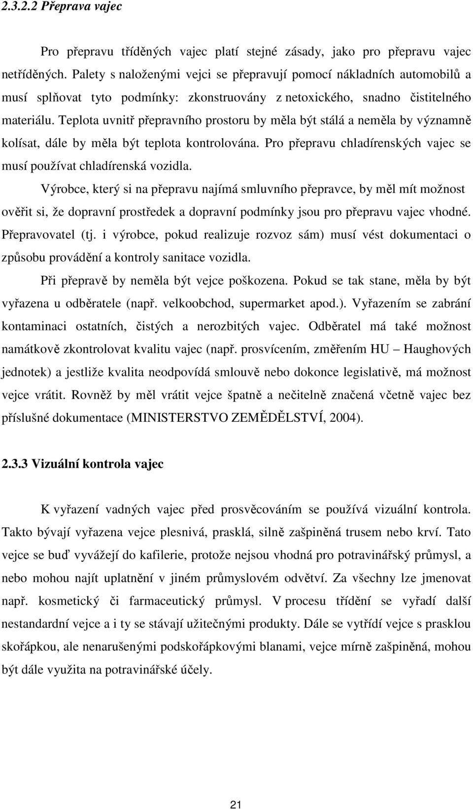 Teplota uvnitř přepravního prostoru by měla být stálá a neměla by významně kolísat, dále by měla být teplota kontrolována. Pro přepravu chladírenských vajec se musí používat chladírenská vozidla.