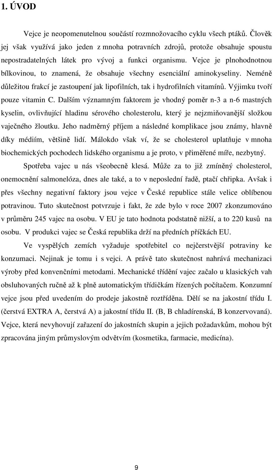 Vejce je plnohodnotnou bílkovinou, to znamená, že obsahuje všechny esenciální aminokyseliny. Neméně důležitou frakcí je zastoupení jak lipofilních, tak i hydrofilních vitamínů.