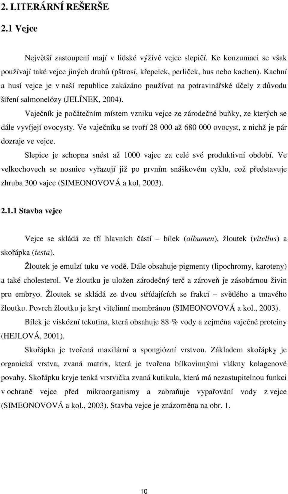 Vaječník je počátečním místem vzniku vejce ze zárodečné buňky, ze kterých se dále vyvíjejí ovocysty. Ve vaječníku se tvoří 28 000 až 680 000 ovocyst, z nichž je pár dozraje ve vejce.